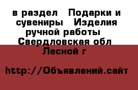  в раздел : Подарки и сувениры » Изделия ручной работы . Свердловская обл.,Лесной г.
